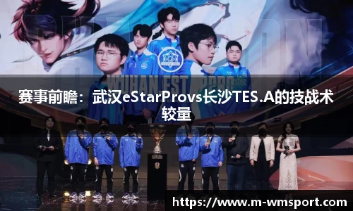 赛事前瞻：武汉eStarProvs长沙TES.A的技战术较量