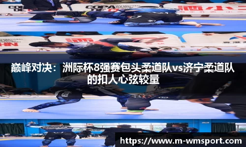 巅峰对决：洲际杯8强赛包头柔道队vs济宁柔道队的扣人心弦较量