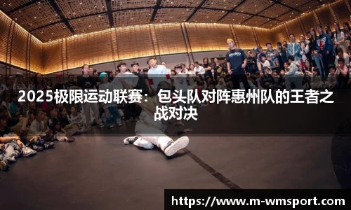 2025极限运动联赛：包头队对阵惠州队的王者之战对决