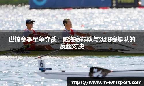 世锦赛季军争夺战：威海赛艇队与沈阳赛艇队的反超对决