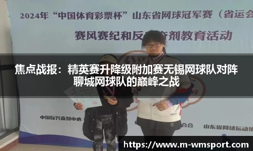 焦点战报：精英赛升降级附加赛无锡网球队对阵聊城网球队的巅峰之战
